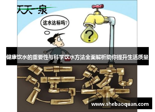 健康饮水的重要性与科学饮水方法全面解析助你提升生活质量