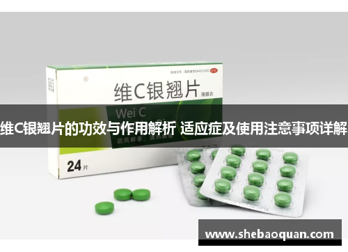 维C银翘片的功效与作用解析 适应症及使用注意事项详解