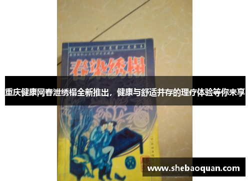 重庆健康网春泄绣榻全新推出，健康与舒适并存的理疗体验等你来享